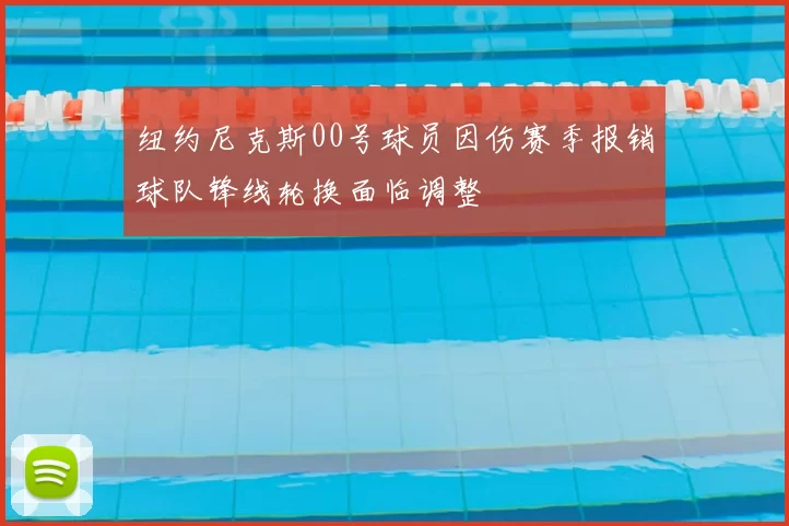 纽约尼克斯00号球员因伤赛季报销球队锋线轮换面临调整