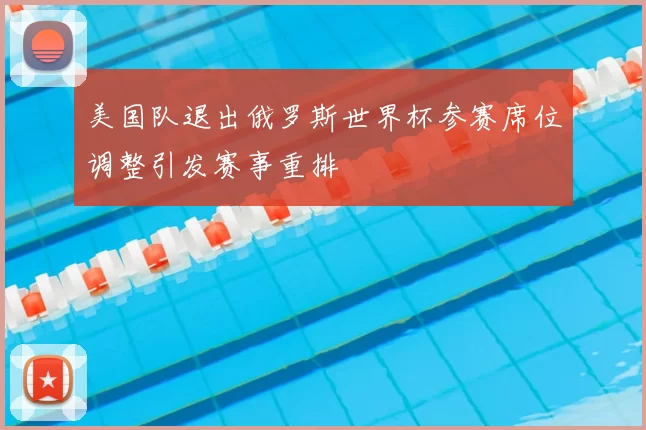 美国队退出俄罗斯世界杯参赛席位调整引发赛事重排