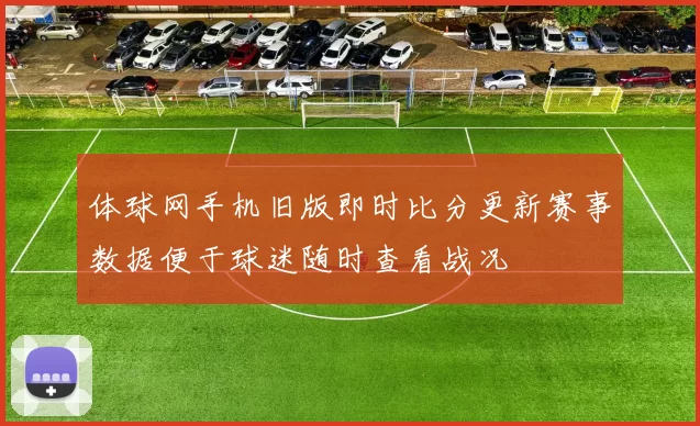 体球网手机旧版即时比分更新赛事数据便于球迷随时查看战况