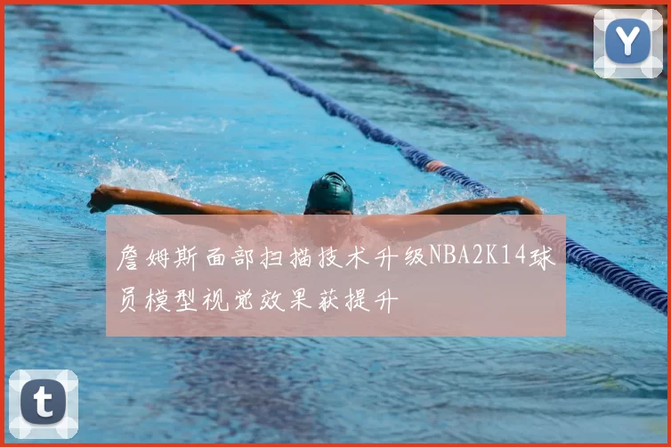 詹姆斯面部扫描技术升级NBA2K14球员模型视觉效果获提升