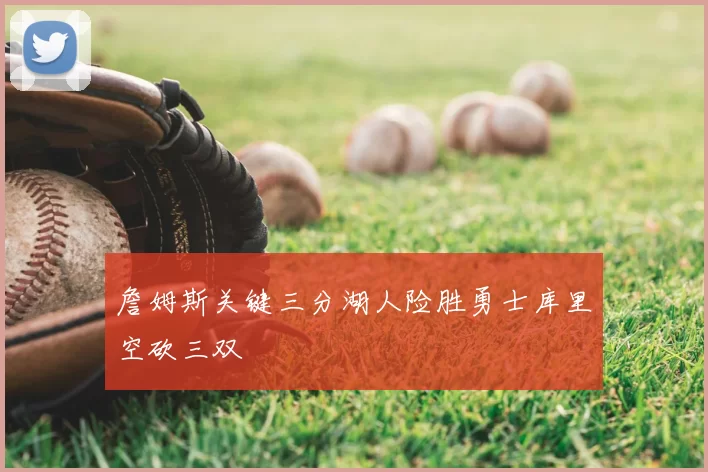 詹姆斯关键三分湖人险胜勇士库里空砍三双