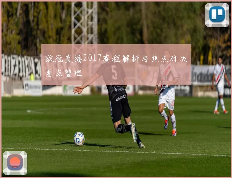 欧冠直播2017赛程解析与焦点对决看点整理