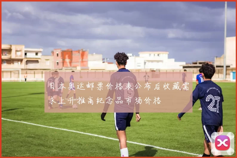 日本奥运邮票价格表公布后收藏需求上升推高纪念品市场价格