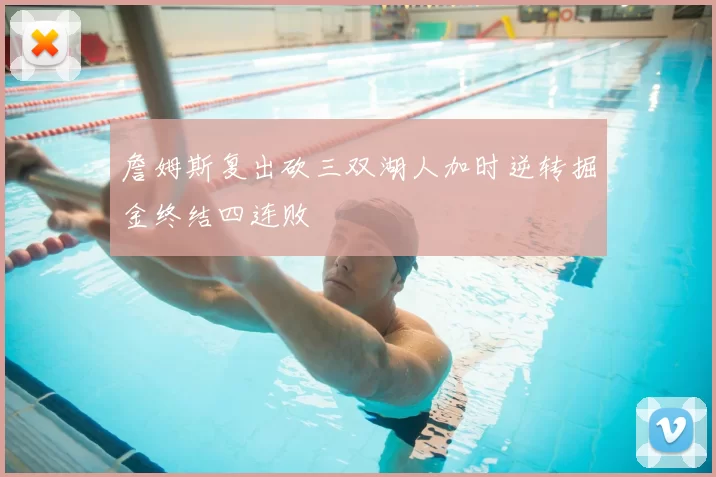 詹姆斯复出砍三双湖人加时逆转掘金终结四连败