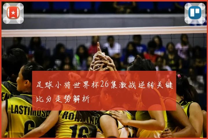 足球小将世界杯26集激战逆转关键比分走势解析