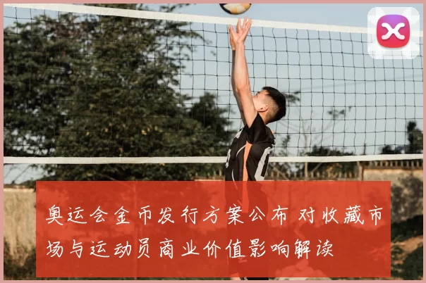 奥运会金币发行方案公布 对收藏市场与运动员商业价值影响解读