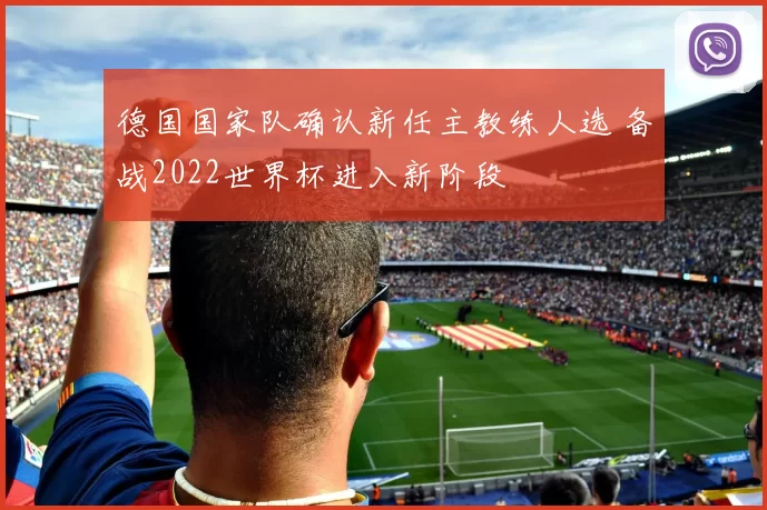 德国国家队确认新任主教练人选 备战2022世界杯进入新阶段