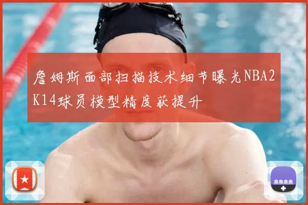 詹姆斯面部扫描技术细节曝光NBA2K14球员模型精度获提升