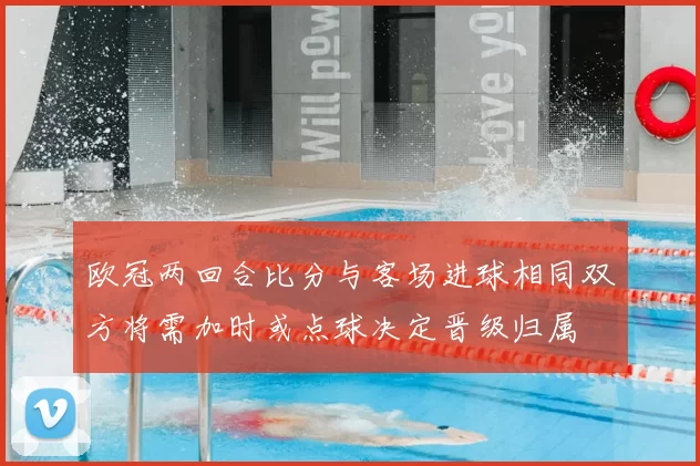 欧冠两回合比分与客场进球相同双方将需加时或点球决定晋级归属