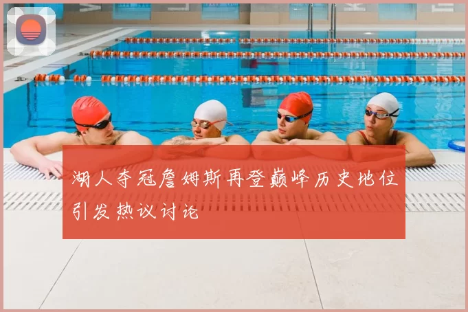 湖人夺冠詹姆斯再登巅峰历史地位引发热议讨论