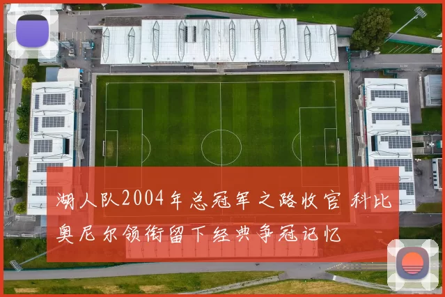 湖人队2004年总冠军之路收官 科比奥尼尔领衔留下经典争冠记忆