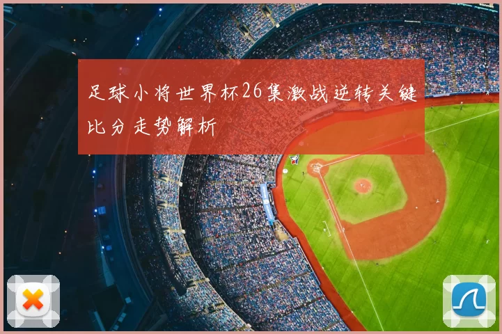 足球小将世界杯26集激战逆转关键比分走势解析
