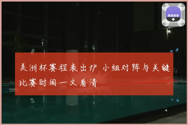 美洲杯赛程表出炉 小组对阵与关键比赛时间一文看清