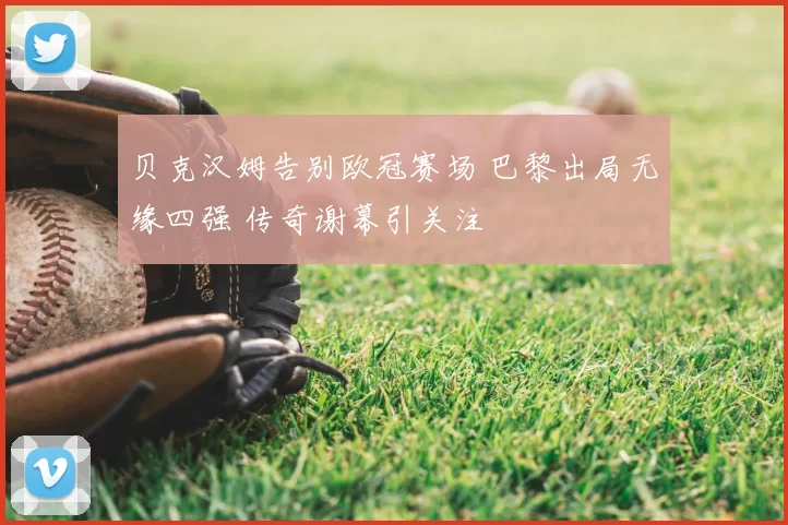 贝克汉姆告别欧冠赛场 巴黎出局无缘四强 传奇谢幕引关注