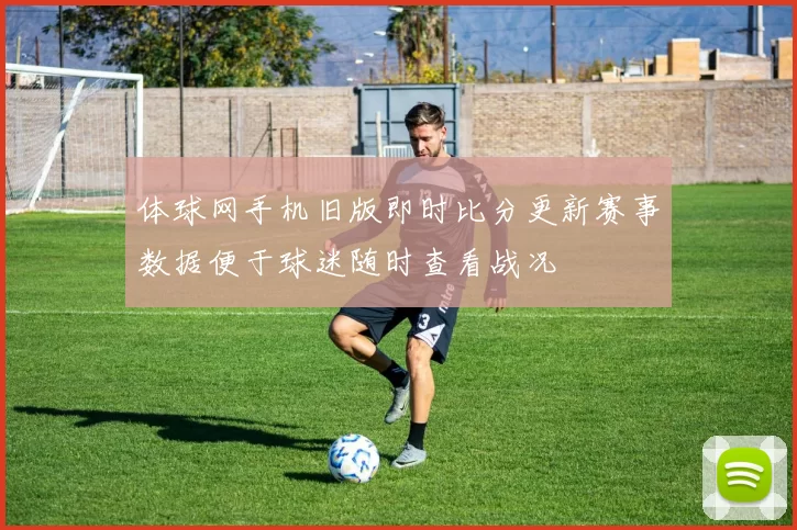 体球网手机旧版即时比分更新赛事数据便于球迷随时查看战况