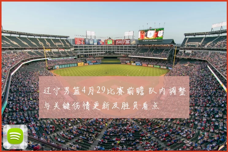 辽宁男篮4月29比赛前瞻 队内调整与关键伤情更新及胜负看点