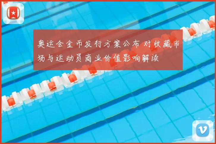 奥运会金币发行方案公布 对收藏市场与运动员商业价值影响解读