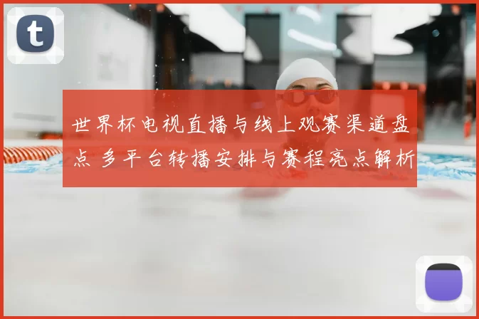 世界杯电视直播与线上观赛渠道盘点 多平台转播安排与赛程亮点解析