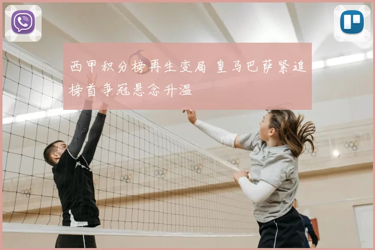 西甲积分榜再生变局 皇马巴萨紧追榜首争冠悬念升温